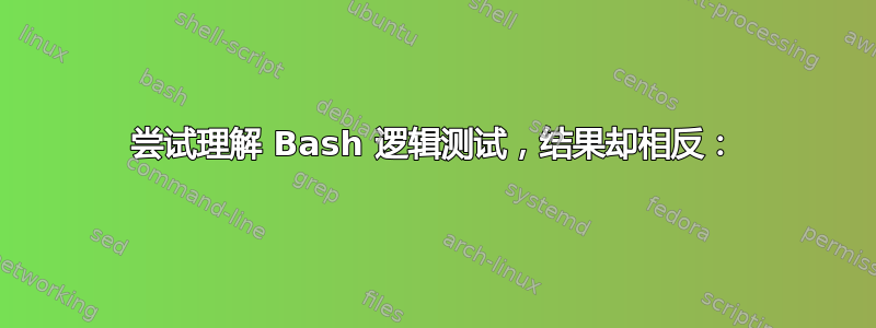 尝试理解 Bash 逻辑测试，结果却相反：