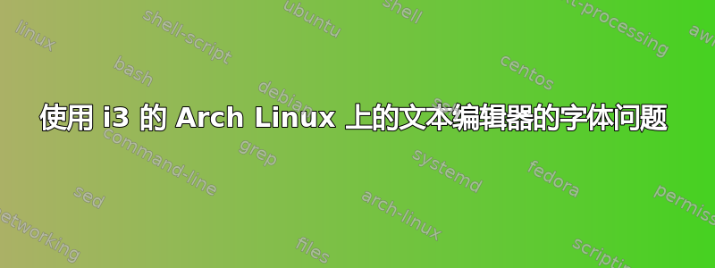 使用 i3 的 Arch Linux 上的文本编辑器的字体问题