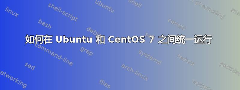 如何在 Ubuntu 和 CentOS 7 之间统一运行