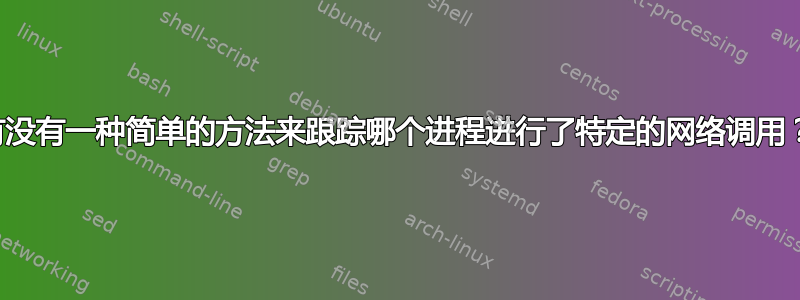 有没有一种简单的方法来跟踪哪个进程进行了特定的网络调用？