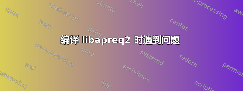 编译 libapreq2 时遇到问题