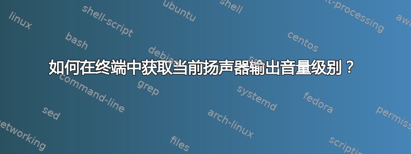 如何在终端中获取当前扬声器输出音量级别？