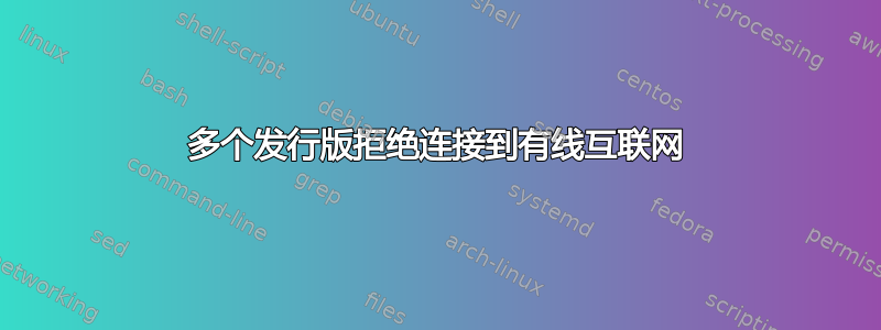 多个发行版拒绝连接到有线互联网