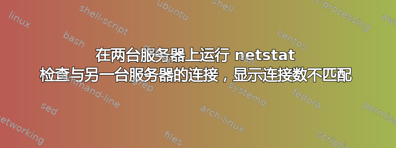 在两台服务器上运行 netstat 检查与另一台服务器的连接，显示连接数不匹配