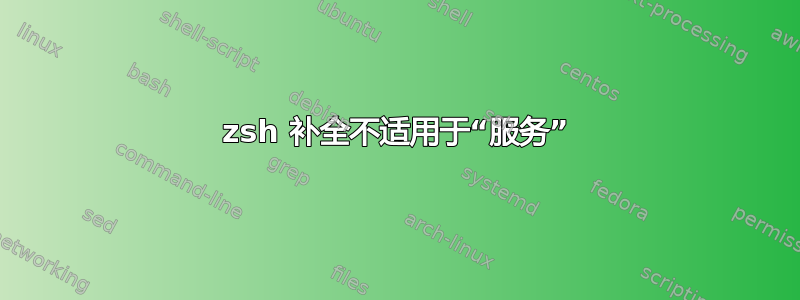 zsh 补全不适用于“服务”