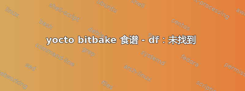 yocto bitbake 食谱 - df：未找到