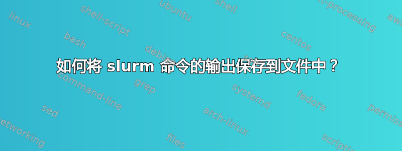 如何将 slurm 命令的输出保存到文件中？