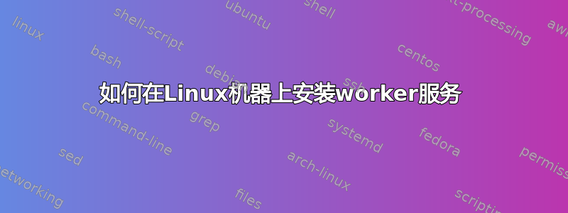 如何在Linux机器上安装worker服务