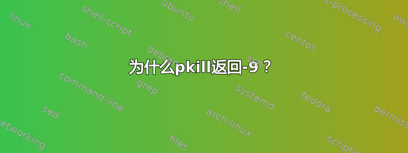 为什么pkill返回-9？