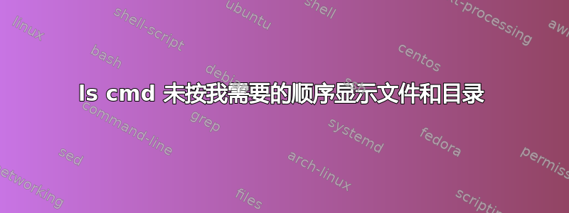 ls cmd 未按我需要的顺序显示文件和目录