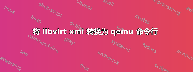 将 libvirt xml 转换为 qemu 命令行