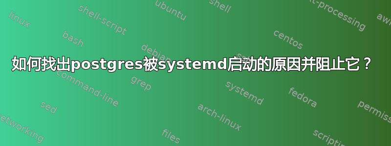 如何找出postgres被systemd启动的原因并阻止它？