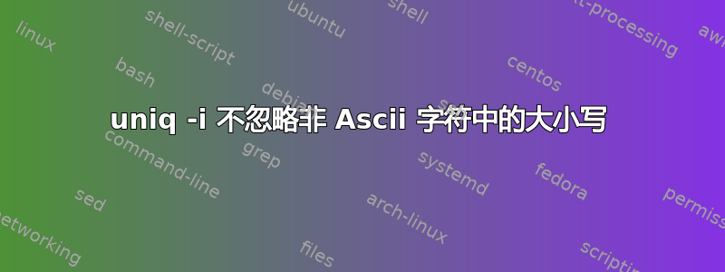 uniq -i 不忽略非 Ascii 字符中的大小写