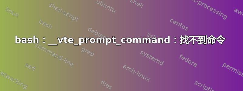 bash：__vte_prompt_command：找不到命令