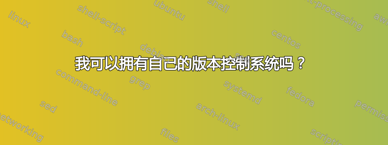 我可以拥有自己的版本控制系统吗？