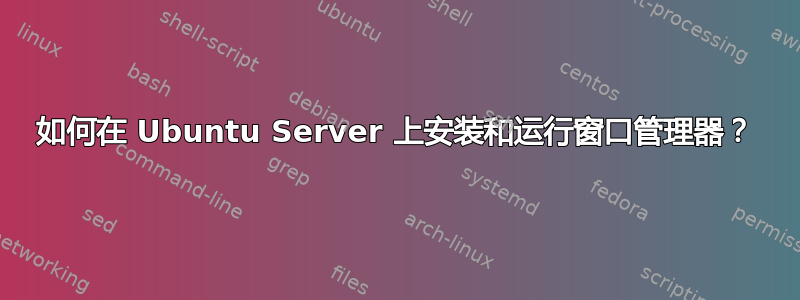 如何在 Ubuntu Server 上安装和运行窗口管理器？