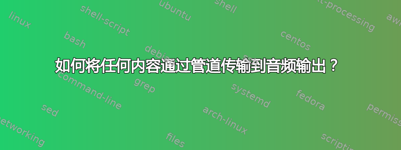 如何将任何内容通过管道传输到音频输出？