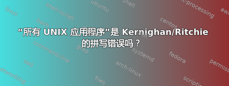 “所有 UNIX 应用程序”是 Kernighan/Ritchie 的拼写错误吗？ 