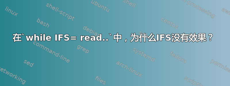 在`while IFS= read..`中，为什么IFS没有效果？