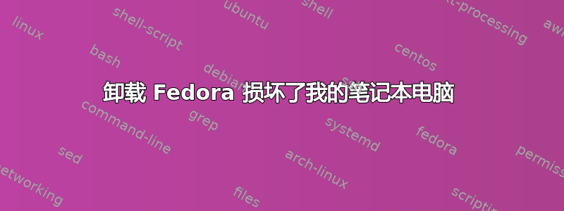 卸载 Fedora 损坏了我的笔记本电脑