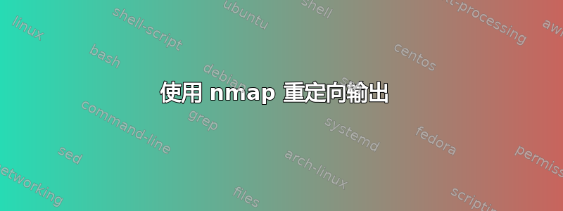 使用 nmap 重定向输出 