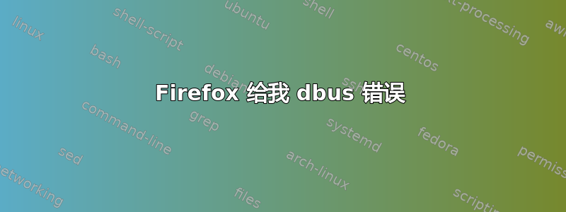 Firefox 给我 dbus 错误