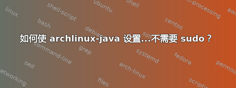 如何使 archlinux-java 设置...不需要 sudo？