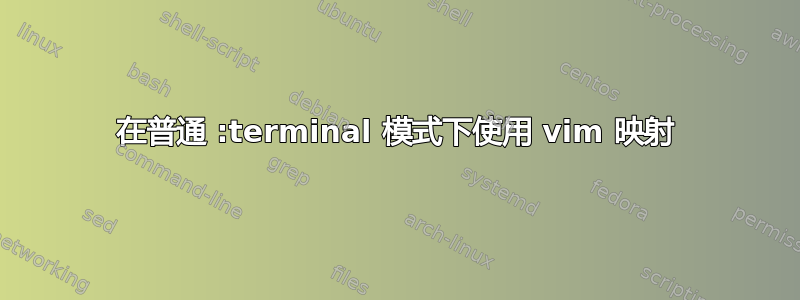 在普通 :terminal 模式下使用 vim 映射