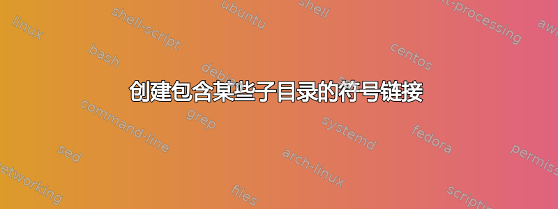 创建包含某些子目录的符号链接