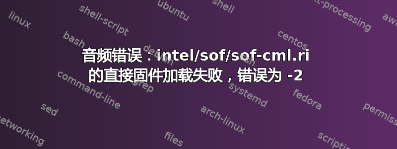 音频错误：intel/sof/sof-cml.ri 的直接固件加载失败，错误为 -2