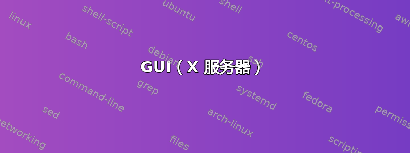 GUI（X 服务器）