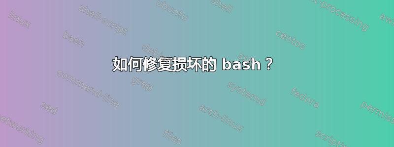 如何修复损坏的 bash？