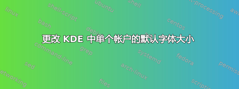 更改 KDE 中单个帐户的默认字体大小