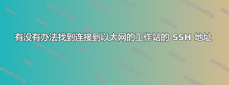 有没有办法找到连接到以太网的工作站的 SSH 地址