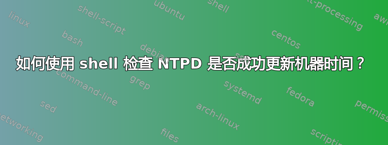 如何使用 shell 检查 NTPD 是否成功更新机器时间？