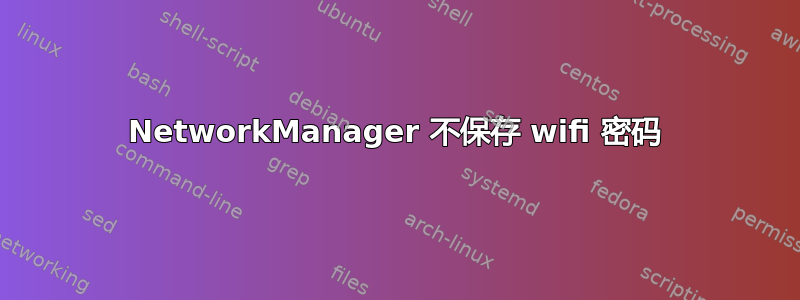 NetworkManager 不保存 wifi 密码