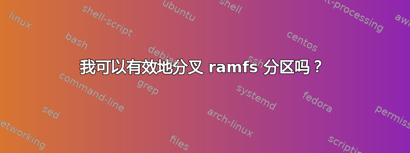 我可以有效地分叉 ramfs 分区吗？