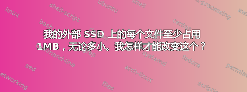 我的外部 SSD 上的每个文件至少占用 1MB，无论多小。我怎样才能改变这个？