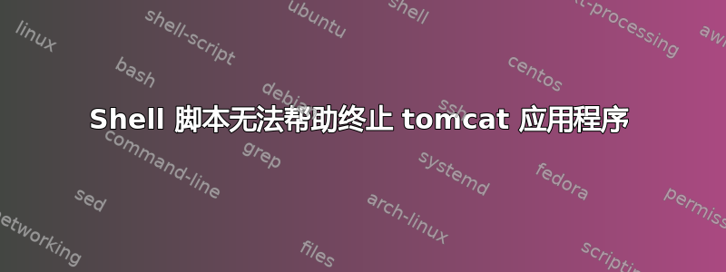 Shell 脚本无法帮助终止 tomcat 应用程序