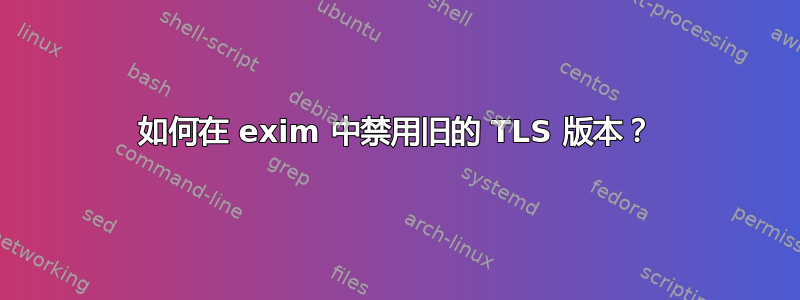 如何在 exim 中禁用旧的 TLS 版本？