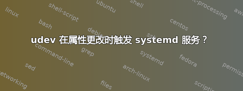 udev 在属性更改时触发 systemd 服务？