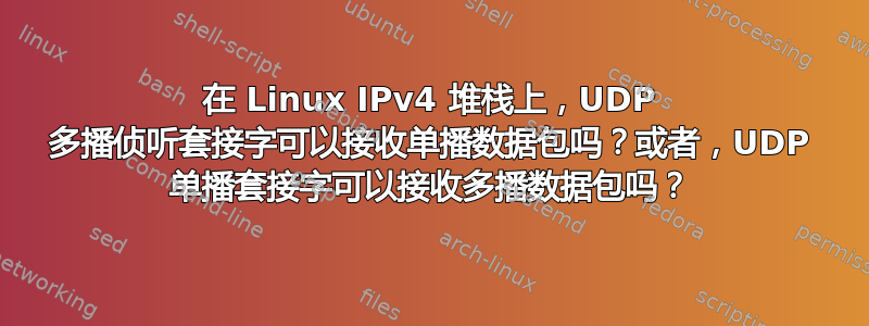 在 Linux IPv4 堆栈上，UDP 多播侦听套接字可以接收单播数据包吗？或者，UDP 单播套接字可以接收多播数据包吗？