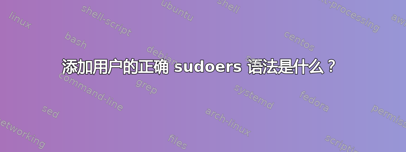 添加用户的正确 sudoers 语法是什么？