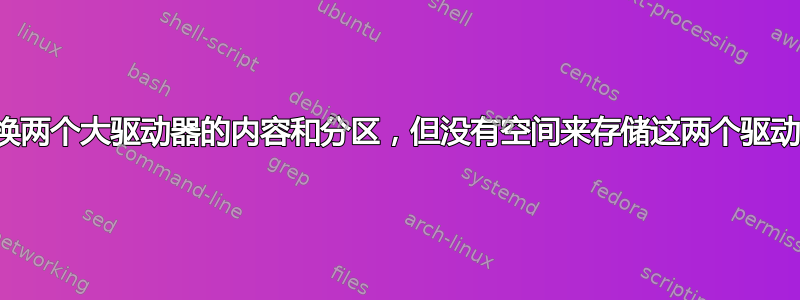 交换两个大驱动器的内容和分区，但没有空间来存储这两个驱动器