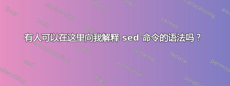 有人可以在这里向我解释 sed 命令的语法吗？