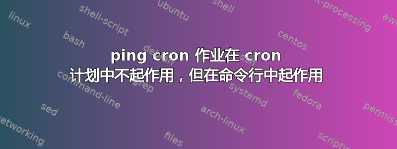 ping cron 作业在 cron 计划中不起作用，但在命令行中起作用