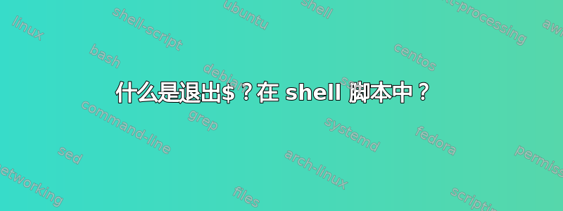 什么是退出$？在 shell 脚本中？ 