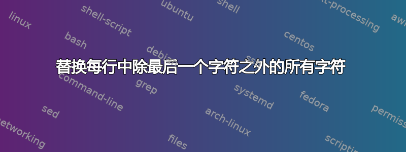 替换每行中除最后一个字符之外的所有字符