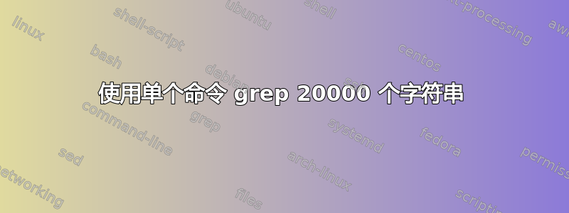 使用单个命令 grep 20000 个字符串