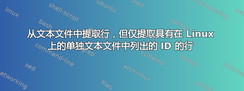 从文本文件中提取行，但仅提取具有在 Linux 上的单独文本文件中列出的 ID 的行